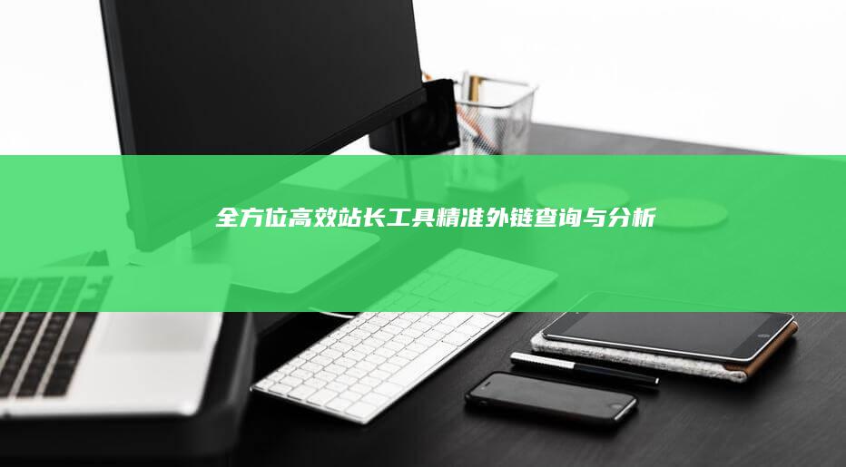 全方位高效站长工具：精准外链查询与分析